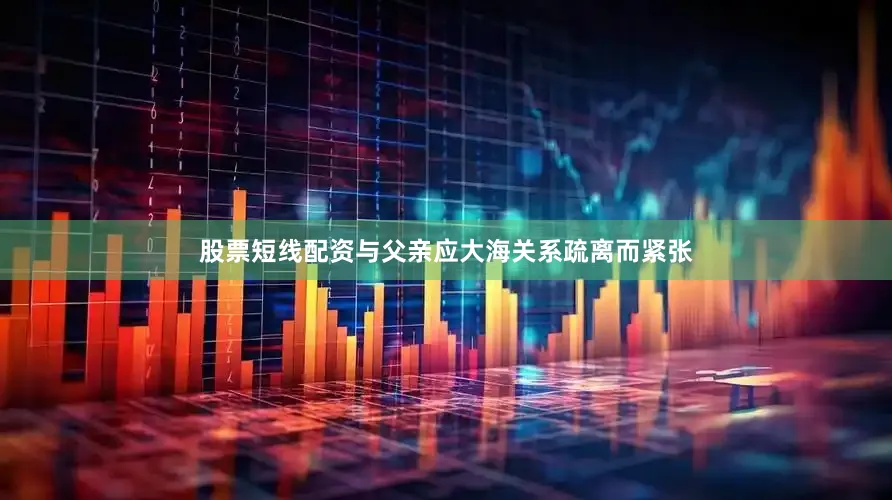股票短线配资与父亲应大海关系疏离而紧张