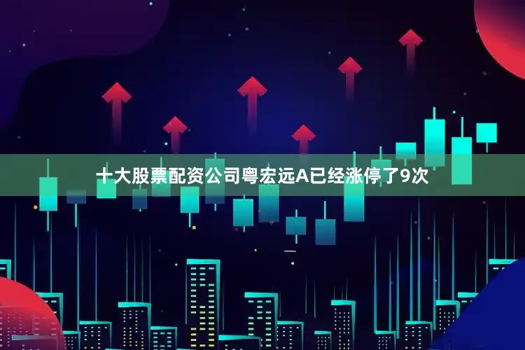 十大股票配资公司粤宏远A已经涨停了9次