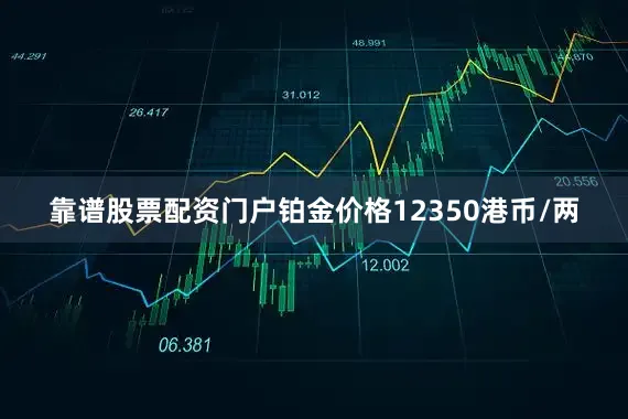 靠谱股票配资门户铂金价格12350港币/两