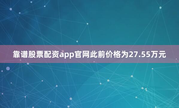 靠谱股票配资app官网此前价格为27.55万元