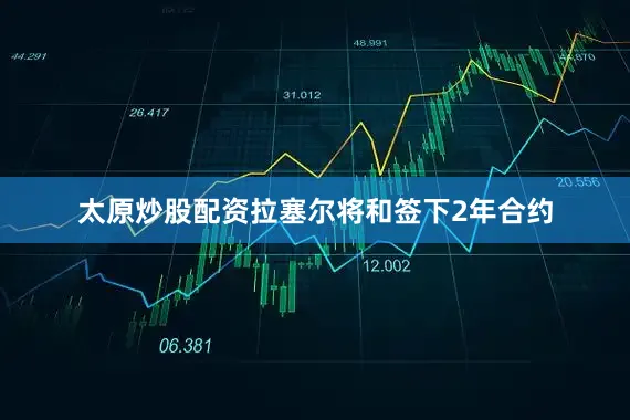 太原炒股配资拉塞尔将和签下2年合约