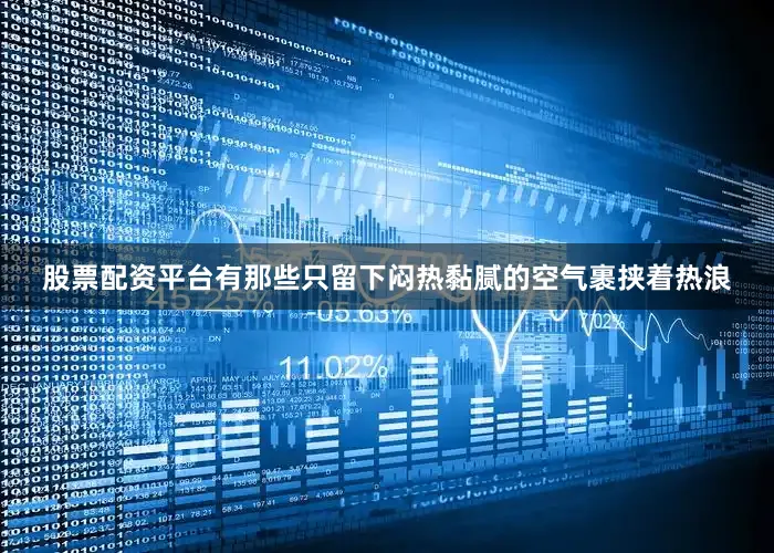 股票配资平台有那些只留下闷热黏腻的空气裹挟着热浪