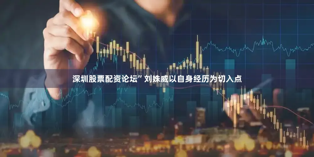 深圳股票配资论坛”刘姝威以自身经历为切入点