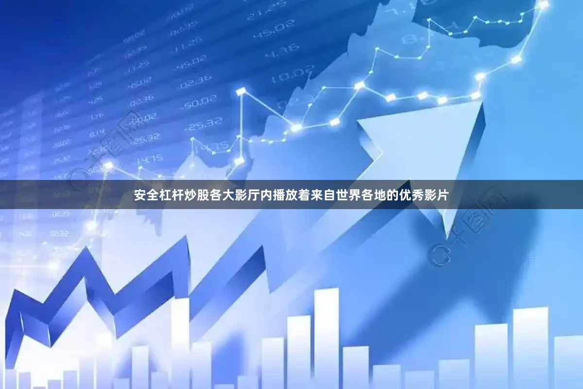 安全杠杆炒股各大影厅内播放着来自世界各地的优秀影片