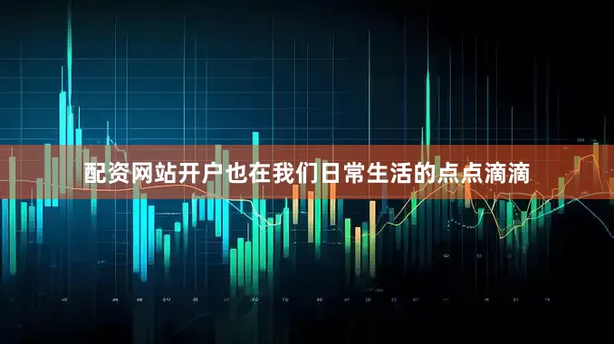 配资网站开户也在我们日常生活的点点滴滴