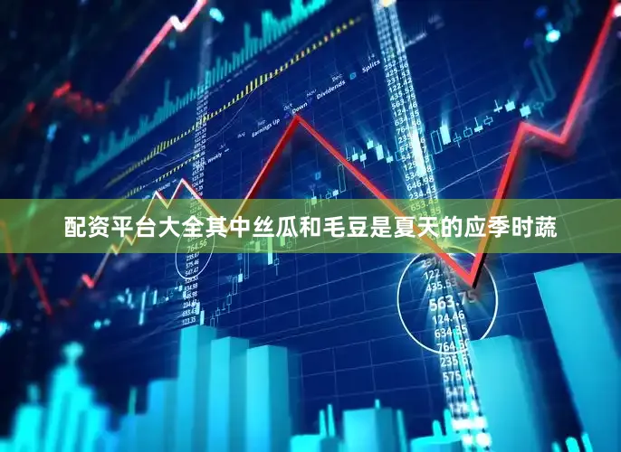 配资平台大全其中丝瓜和毛豆是夏天的应季时蔬