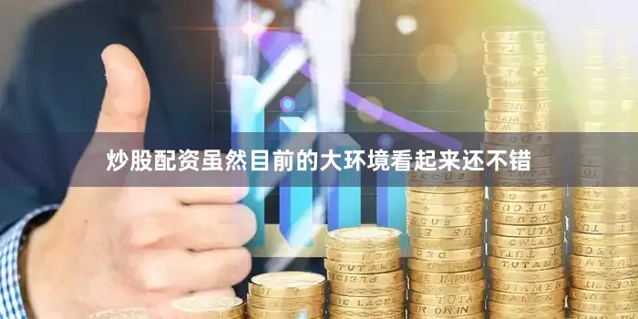 炒股配资虽然目前的大环境看起来还不错