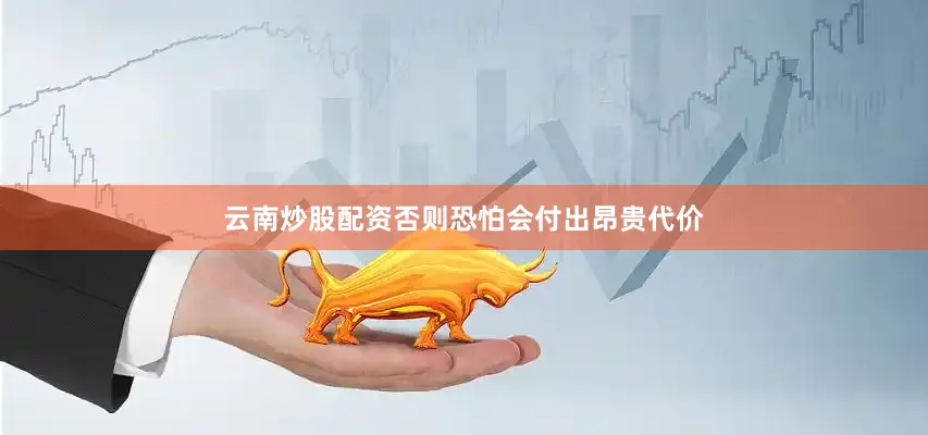 云南炒股配资否则恐怕会付出昂贵代价
