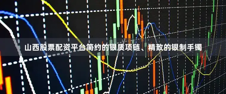山西股票配资平台简约的银质项链、精致的银制手镯