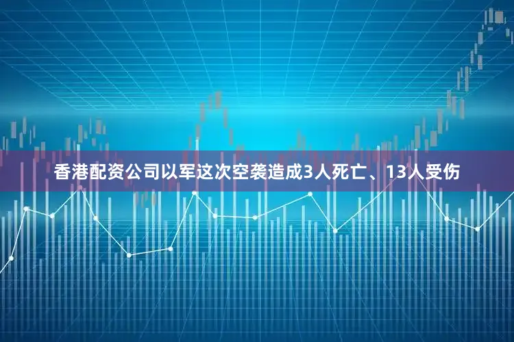 香港配资公司以军这次空袭造成3人死亡、13人受伤