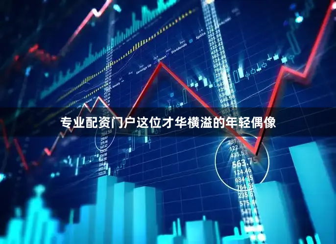 专业配资门户这位才华横溢的年轻偶像