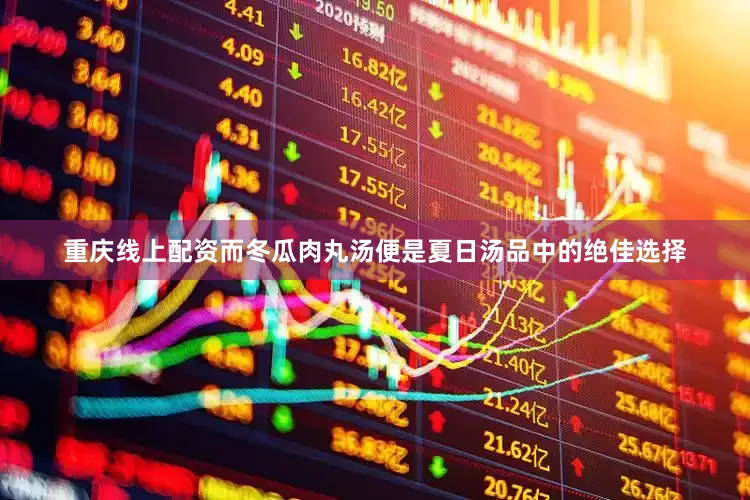 重庆线上配资而冬瓜肉丸汤便是夏日汤品中的绝佳选择