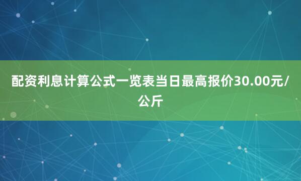 配资利息计算公式一览表当日最高报价30.00元/公斤