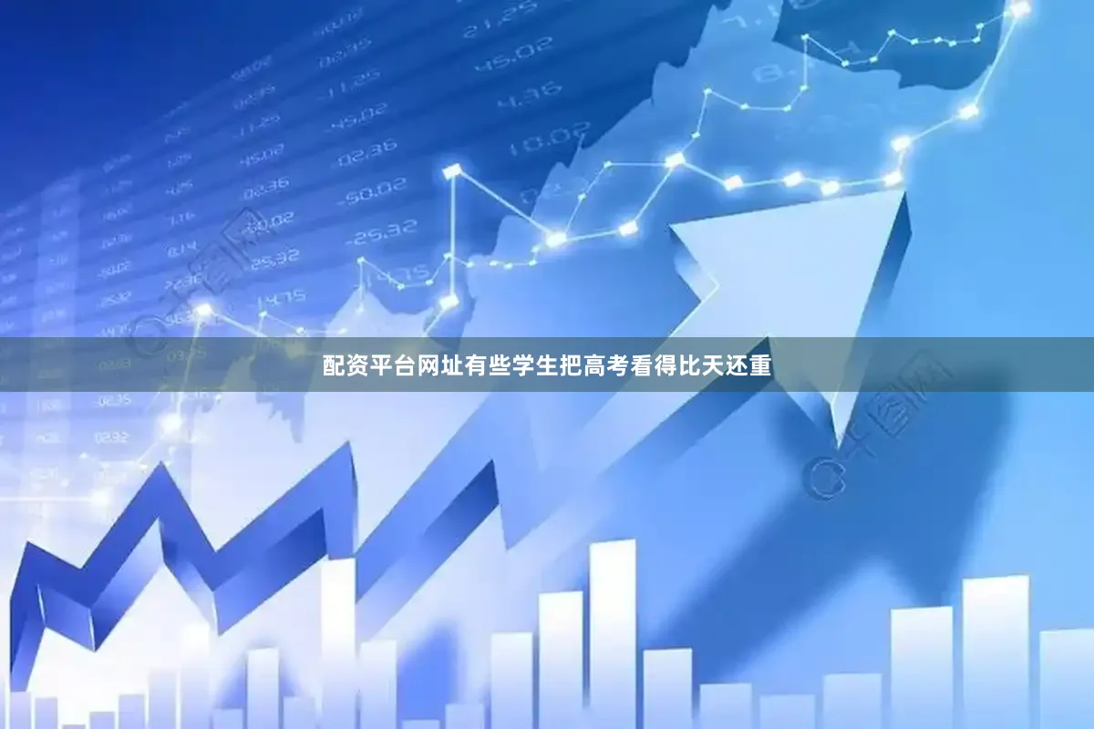 配资平台网址有些学生把高考看得比天还重