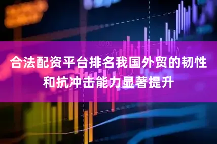 合法配资平台排名我国外贸的韧性和抗冲击能力显著提升