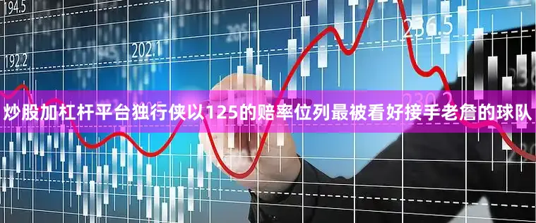 炒股加杠杆平台独行侠以125的赔率位列最被看好接手老詹的球队