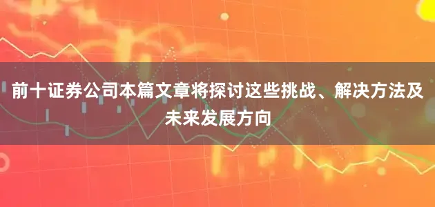 前十证券公司本篇文章将探讨这些挑战、解决方法及未来发展方向