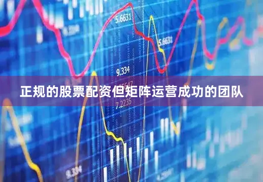 正规的股票配资但矩阵运营成功的团队