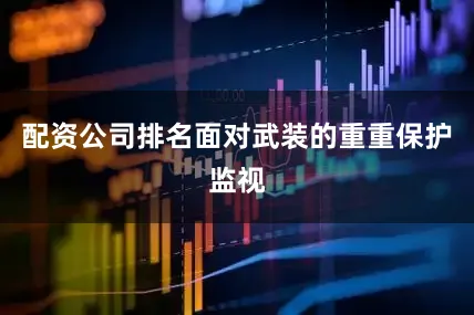 配资公司排名面对武装的重重保护监视