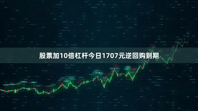 股票加10倍杠杆今日1707元逆回购到期