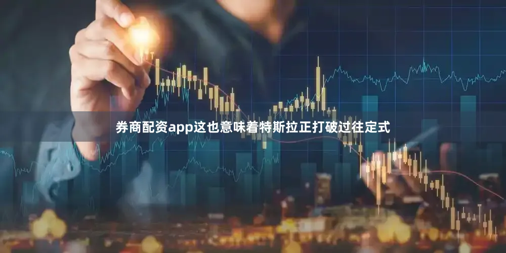 券商配资app这也意味着特斯拉正打破过往定式