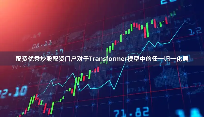 配资优秀炒股配资门户对于Transformer模型中的任一归一化层