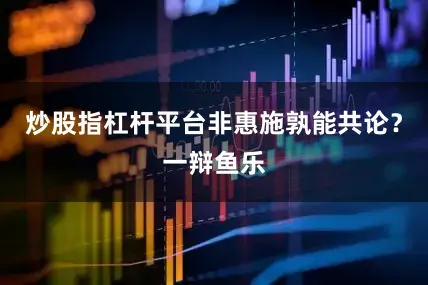 炒股指杠杆平台非惠施孰能共论？一辩鱼乐