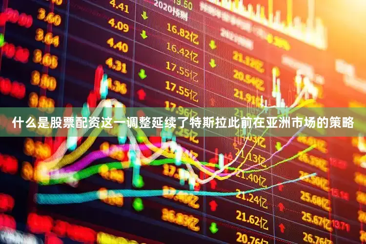 什么是股票配资这一调整延续了特斯拉此前在亚洲市场的策略