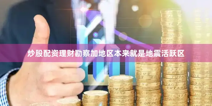 炒股配资理财勘察加地区本来就是地震活跃区