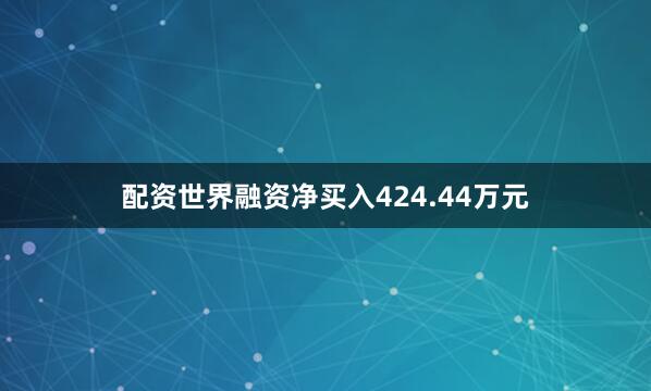 配资世界融资净买入424.44万元
