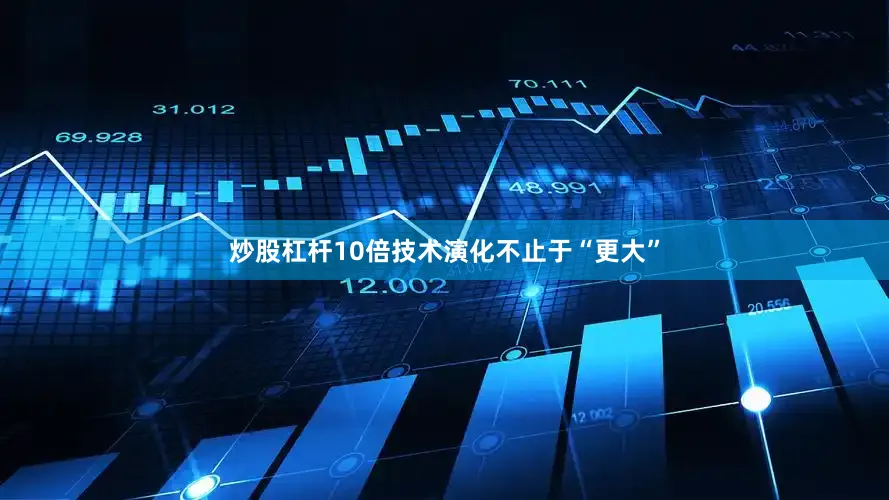 炒股杠杆10倍技术演化不止于“更大”