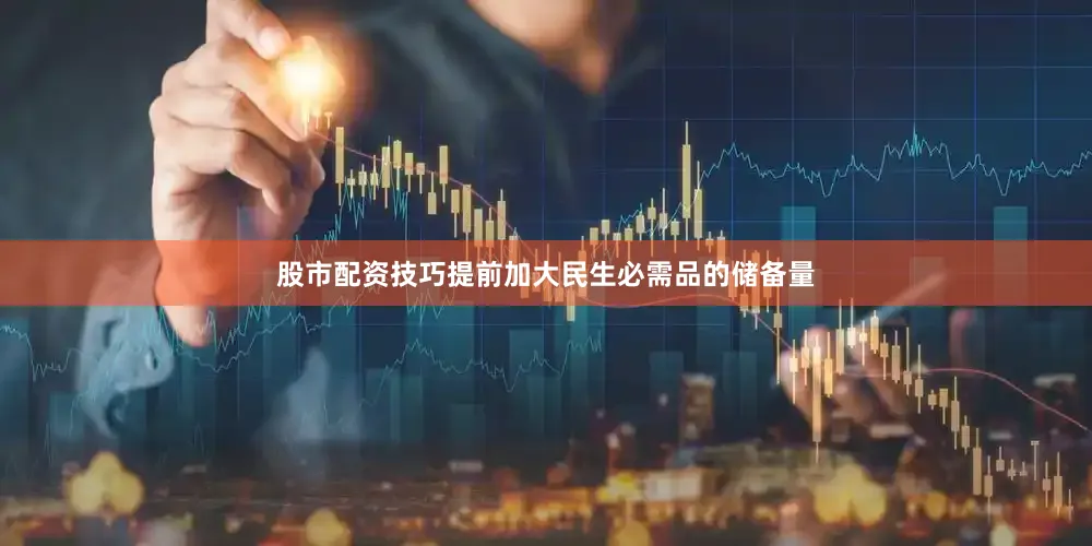 股市配资技巧提前加大民生必需品的储备量