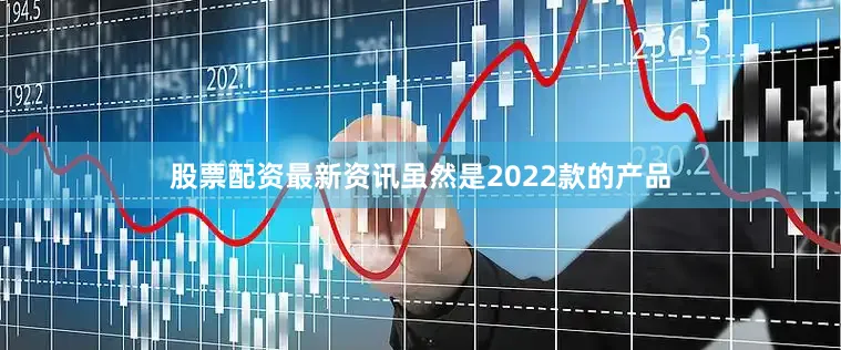 股票配资最新资讯虽然是2022款的产品
