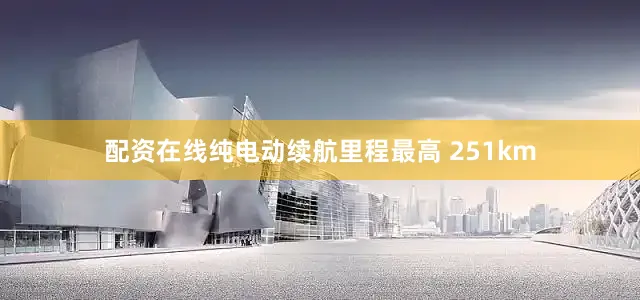 配资在线纯电动续航里程最高 251km