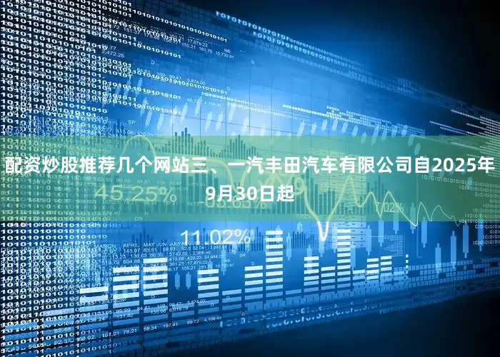 配资炒股推荐几个网站三、一汽丰田汽车有限公司自2025年9月30日起