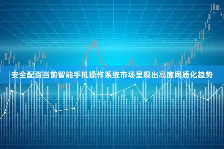 安全配资当前智能手机操作系统市场呈现出高度同质化趋势