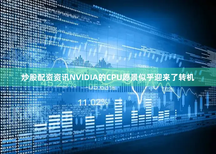 炒股配资资讯NVIDIA的CPU愿景似乎迎来了转机