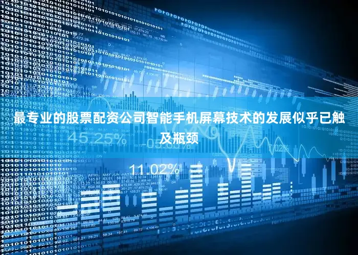 最专业的股票配资公司智能手机屏幕技术的发展似乎已触及瓶颈