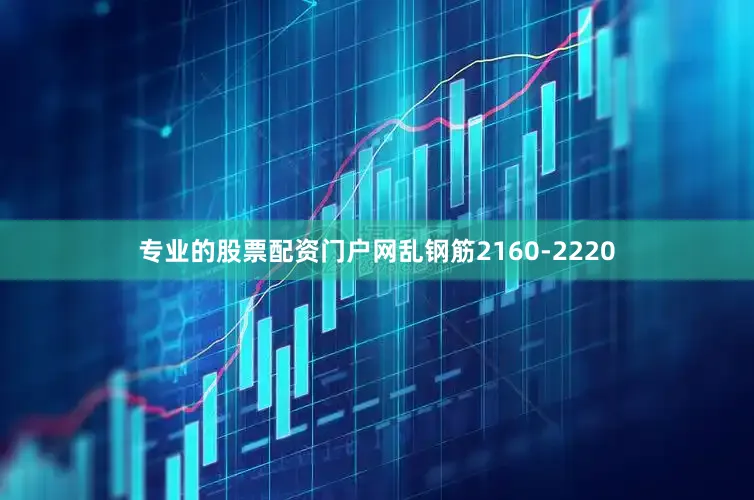 专业的股票配资门户网乱钢筋2160-2220