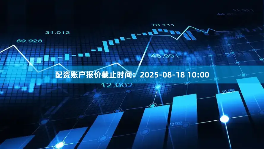 配资账户报价截止时间：2025-08-18 10:00
