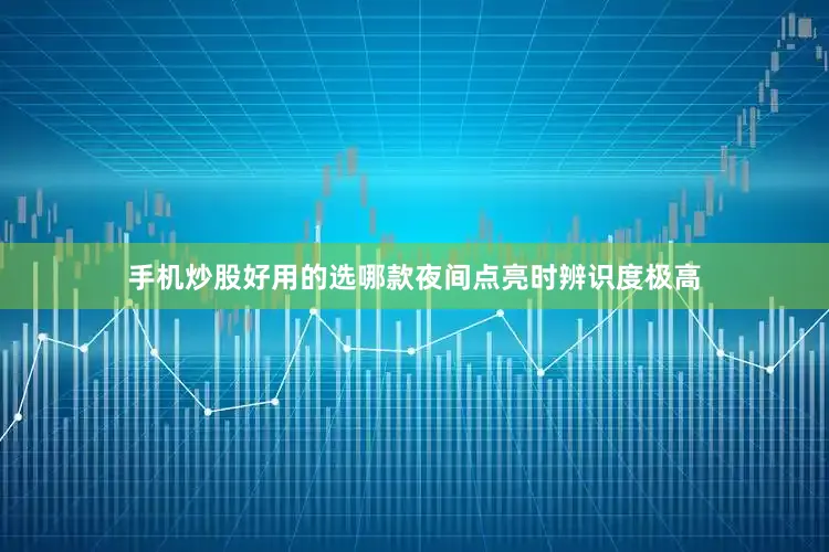 手机炒股好用的选哪款夜间点亮时辨识度极高