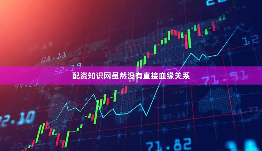 配资知识网　　虽然没有直接血缘关系