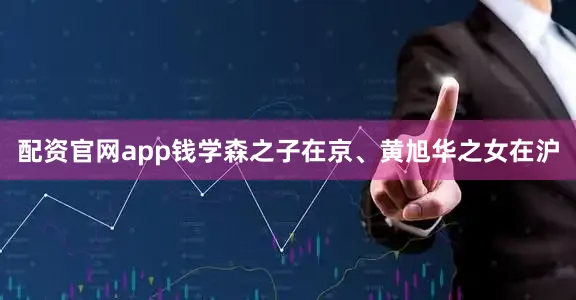 配资官网app钱学森之子在京、黄旭华之女在沪