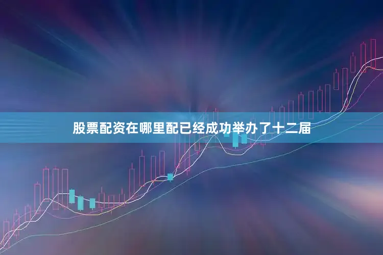 股票配资在哪里配已经成功举办了十二届