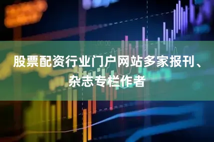 股票配资行业门户网站多家报刊、杂志专栏作者