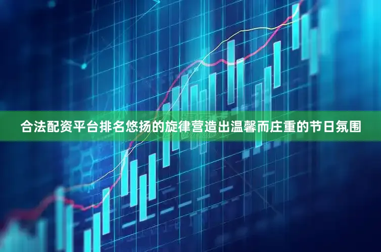 合法配资平台排名悠扬的旋律营造出温馨而庄重的节日氛围