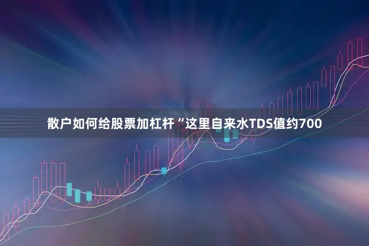 散户如何给股票加杠杆“这里自来水TDS值约700