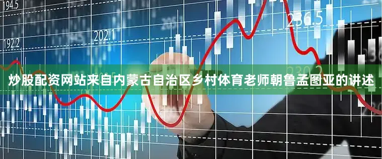 炒股配资网站来自内蒙古自治区乡村体育老师朝鲁孟图亚的讲述