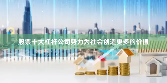 股票十大杠杆公司努力为社会创造更多的价值