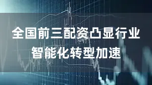 全国前三配资凸显行业智能化转型加速